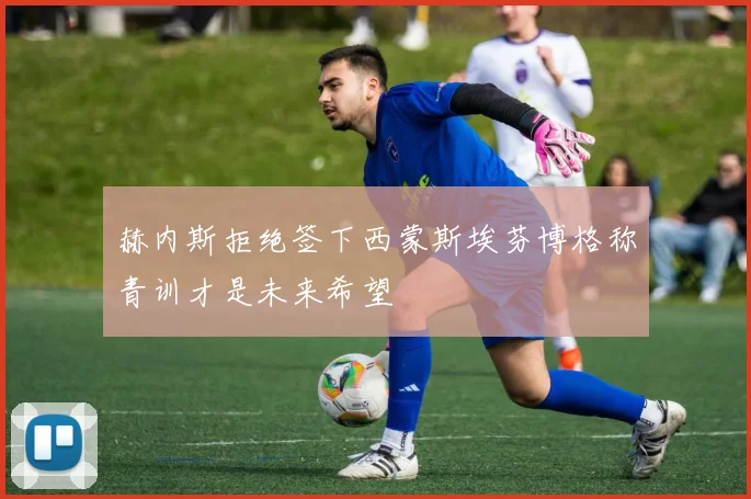 赫内斯拒绝签下西蒙斯埃芬博格称青训才是未来希望