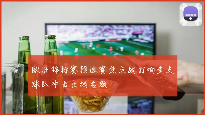 欧洲锦标赛预选赛焦点战打响多支球队冲击出线名额