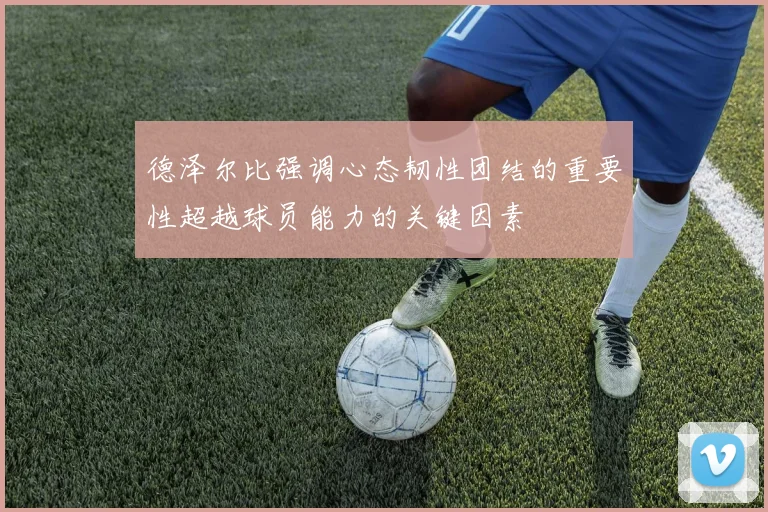 德泽尔比强调心态韧性团结的重要性超越球员能力的关键因素